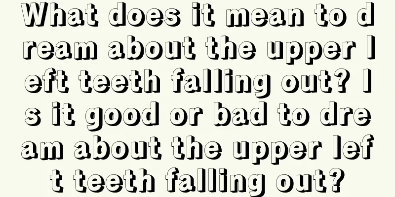 What does it mean to dream about the upper left teeth falling out? Is it good or bad to dream about the upper left teeth falling out?