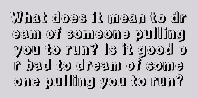 What does it mean to dream of someone pulling you to run? Is it good or bad to dream of someone pulling you to run?