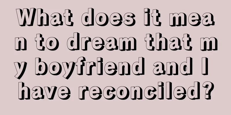 What does it mean to dream that my boyfriend and I have reconciled?