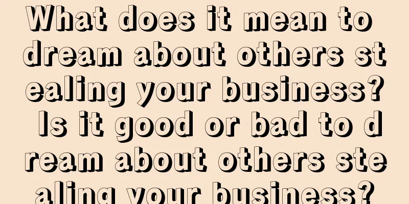 What does it mean to dream about others stealing your business? Is it good or bad to dream about others stealing your business?