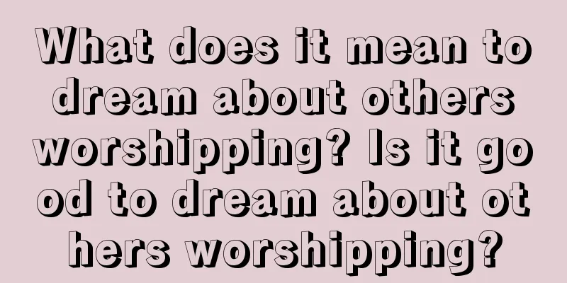 What does it mean to dream about others worshipping? Is it good to dream about others worshipping?