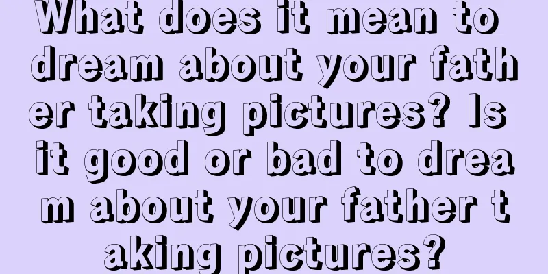 What does it mean to dream about your father taking pictures? Is it good or bad to dream about your father taking pictures?