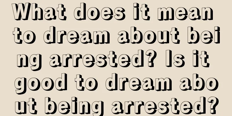 What does it mean to dream about being arrested? Is it good to dream about being arrested?