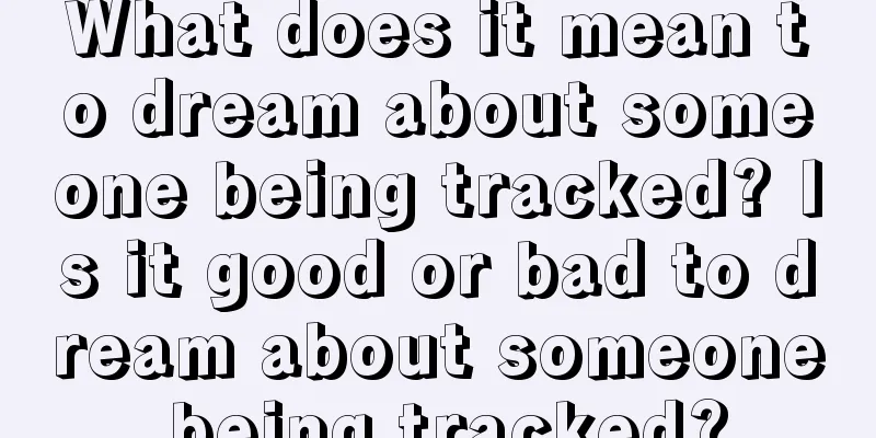 What does it mean to dream about someone being tracked? Is it good or bad to dream about someone being tracked?