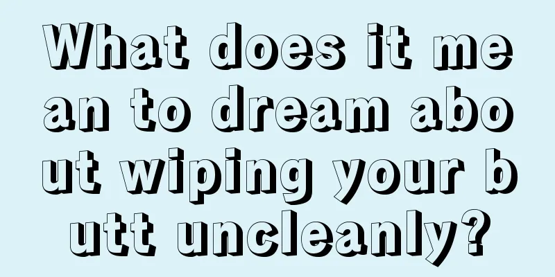 What does it mean to dream about wiping your butt uncleanly?