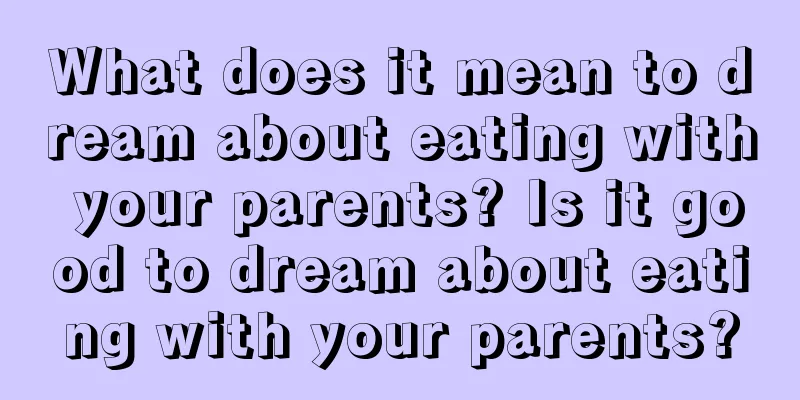 What does it mean to dream about eating with your parents? Is it good to dream about eating with your parents?