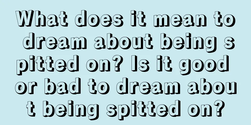 What does it mean to dream about being spitted on? Is it good or bad to dream about being spitted on?