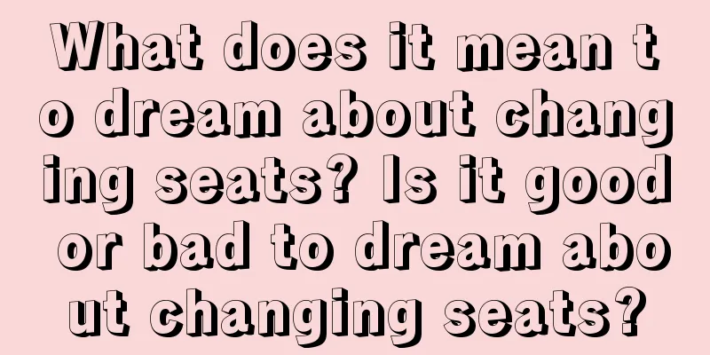 What does it mean to dream about changing seats? Is it good or bad to dream about changing seats?