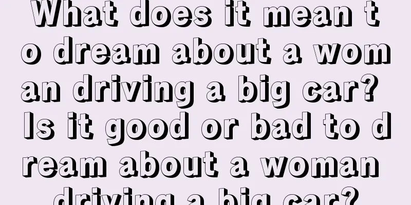 What does it mean to dream about a woman driving a big car? Is it good or bad to dream about a woman driving a big car?