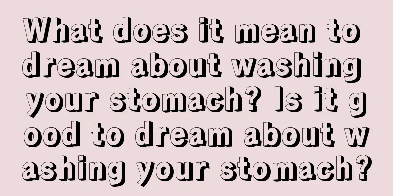 What does it mean to dream about washing your stomach? Is it good to dream about washing your stomach?