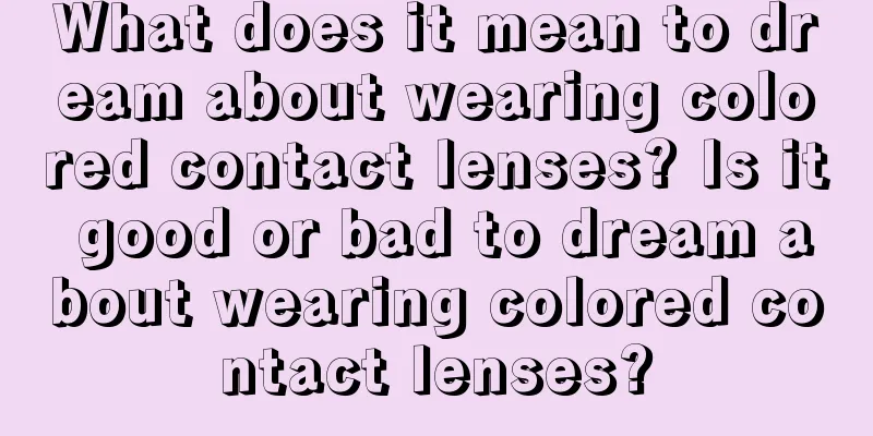 What does it mean to dream about wearing colored contact lenses? Is it good or bad to dream about wearing colored contact lenses?