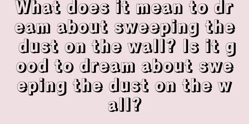 What does it mean to dream about sweeping the dust on the wall? Is it good to dream about sweeping the dust on the wall?