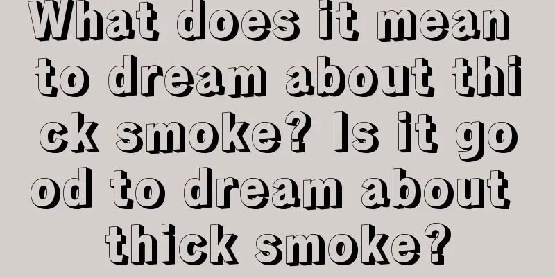 What does it mean to dream about thick smoke? Is it good to dream about thick smoke?