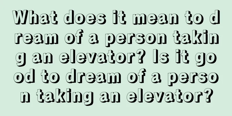 What does it mean to dream of a person taking an elevator? Is it good to dream of a person taking an elevator?