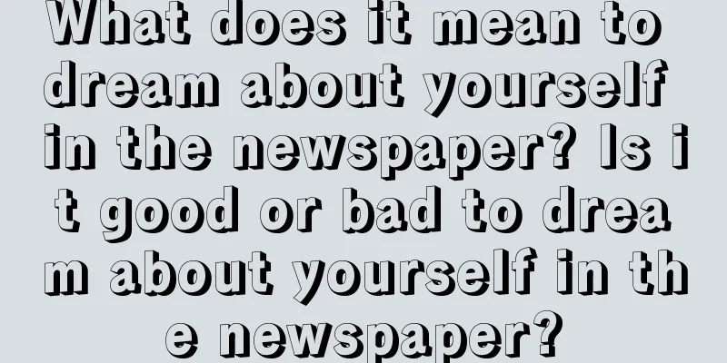 What does it mean to dream about yourself in the newspaper? Is it good or bad to dream about yourself in the newspaper?