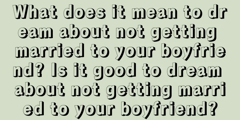 What does it mean to dream about not getting married to your boyfriend? Is it good to dream about not getting married to your boyfriend?