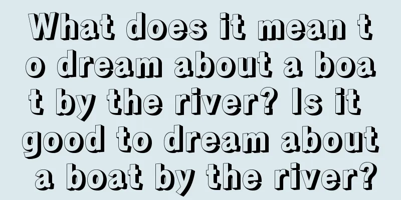 What does it mean to dream about a boat by the river? Is it good to dream about a boat by the river?