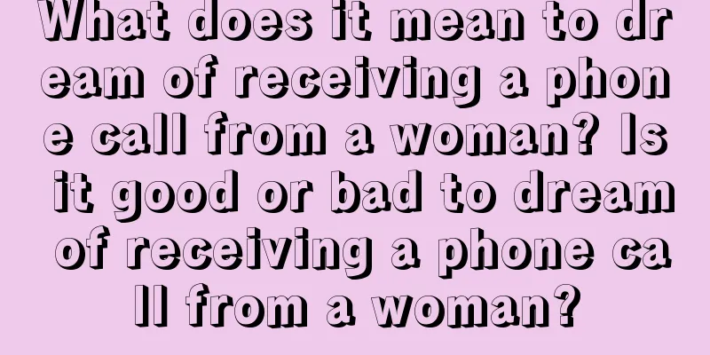 What does it mean to dream of receiving a phone call from a woman? Is it good or bad to dream of receiving a phone call from a woman?