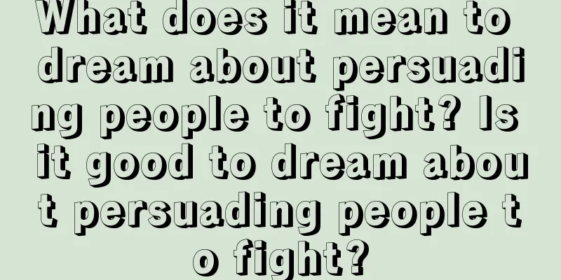 What does it mean to dream about persuading people to fight? Is it good to dream about persuading people to fight?