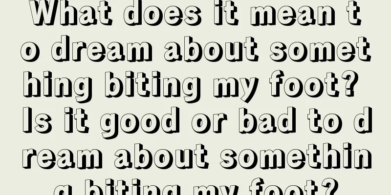 What does it mean to dream about something biting my foot? Is it good or bad to dream about something biting my foot?