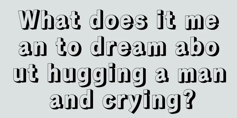 What does it mean to dream about hugging a man and crying?