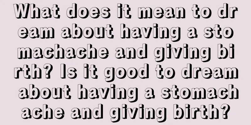 What does it mean to dream about having a stomachache and giving birth? Is it good to dream about having a stomachache and giving birth?