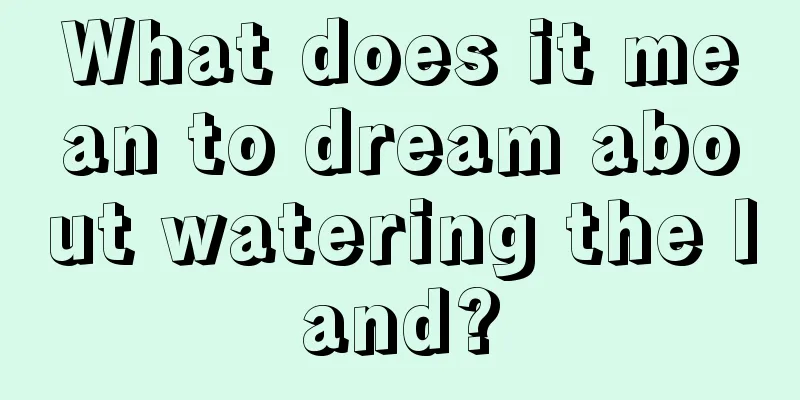 What does it mean to dream about watering the land?