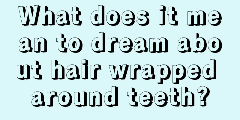 What does it mean to dream about hair wrapped around teeth?