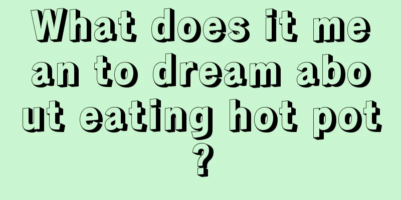 What does it mean to dream about eating hot pot?