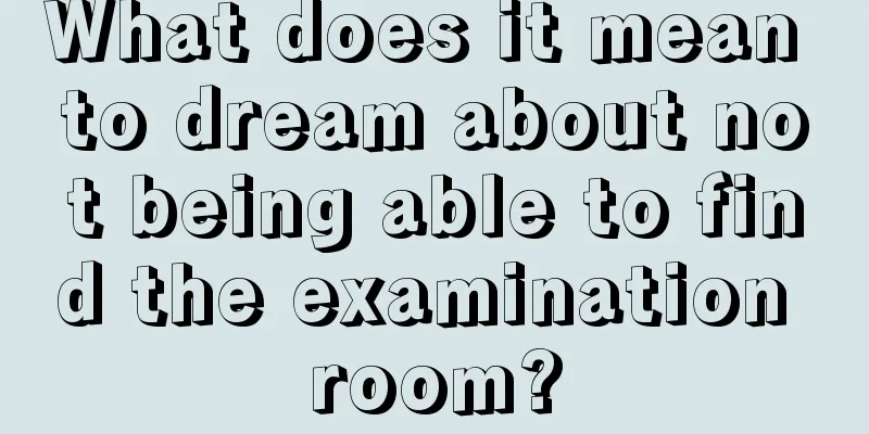 What does it mean to dream about not being able to find the examination room?