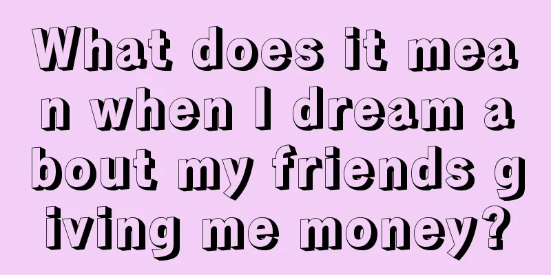 What does it mean when I dream about my friends giving me money?