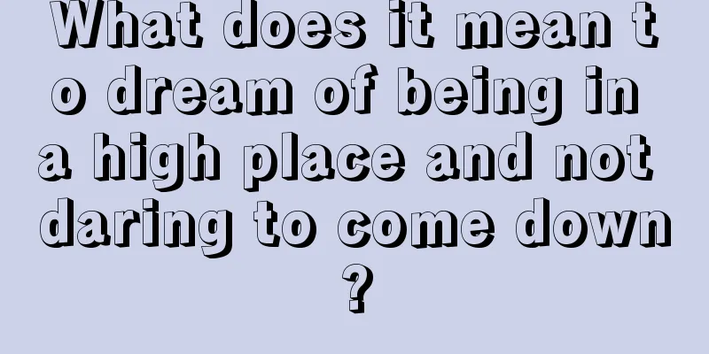 What does it mean to dream of being in a high place and not daring to come down?