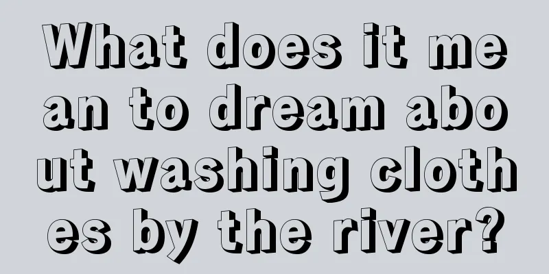 What does it mean to dream about washing clothes by the river?