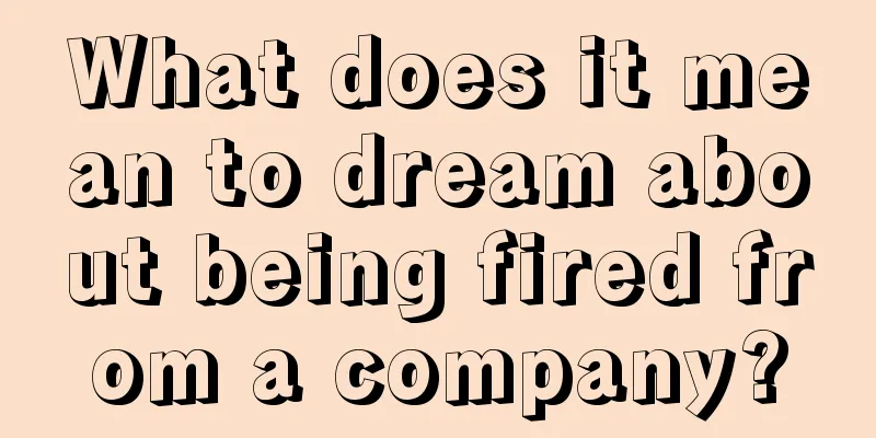 What does it mean to dream about being fired from a company?