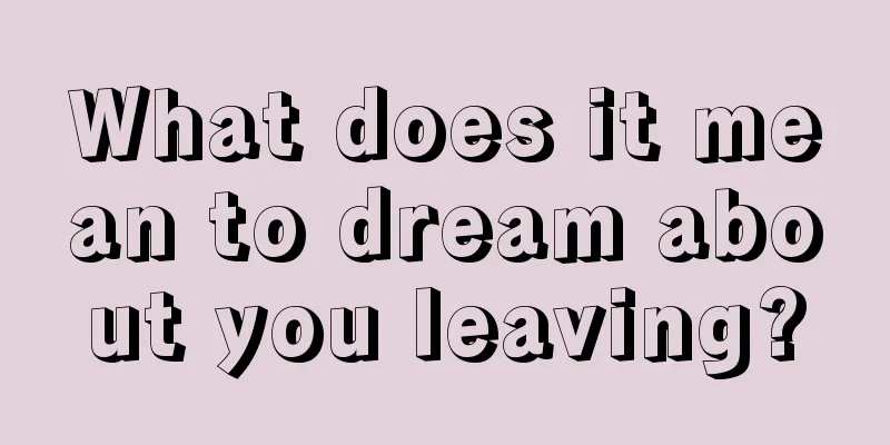 What does it mean to dream about you leaving?