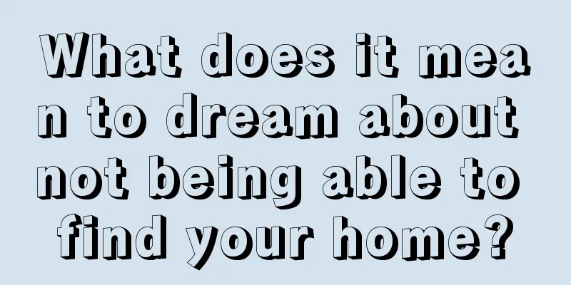 What does it mean to dream about not being able to find your home?