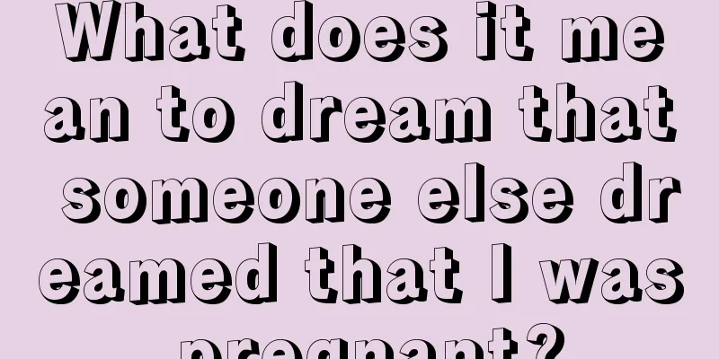 What does it mean to dream that someone else dreamed that I was pregnant?