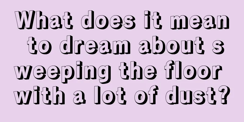 What does it mean to dream about sweeping the floor with a lot of dust?