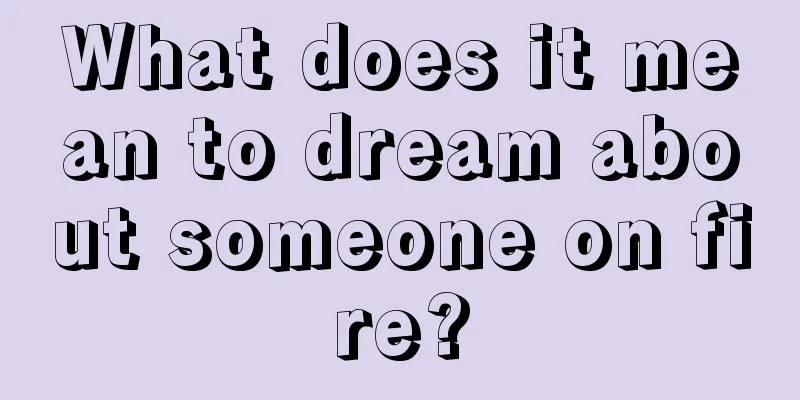 What does it mean to dream about someone on fire?