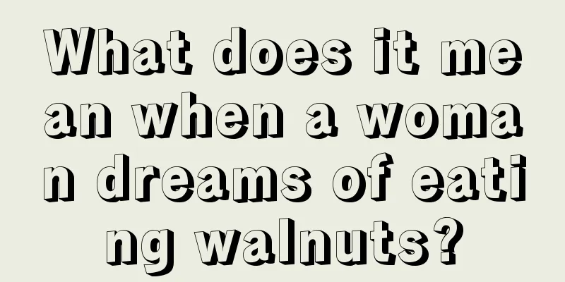 What does it mean when a woman dreams of eating walnuts?