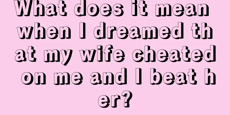 What does it mean when I dreamed that my wife cheated on me and I beat her?