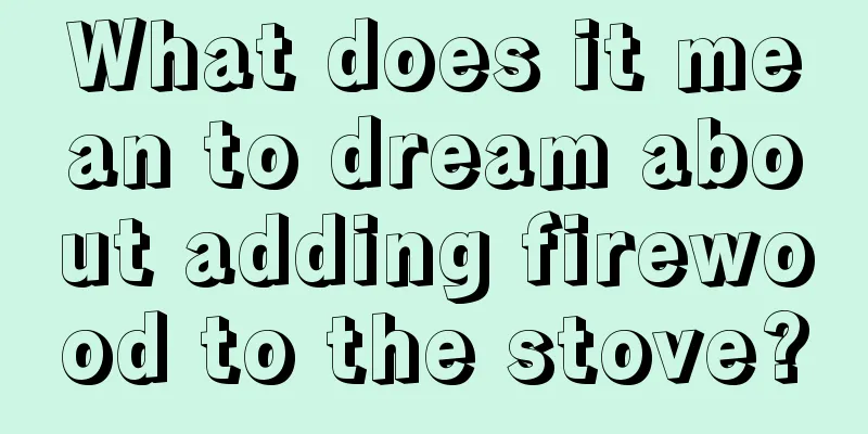 What does it mean to dream about adding firewood to the stove?