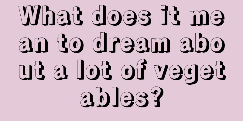 What does it mean to dream about a lot of vegetables?