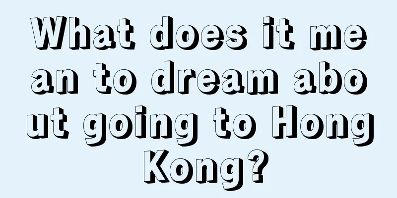 What does it mean to dream about going to Hong Kong?