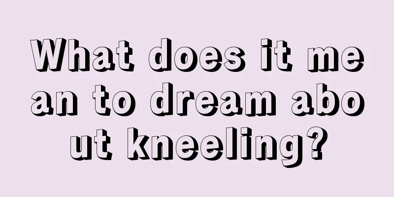 What does it mean to dream about kneeling?