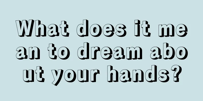 What does it mean to dream about your hands?