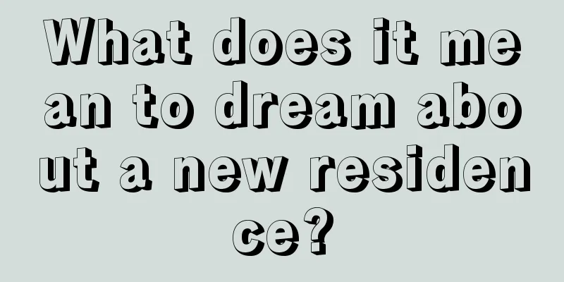 What does it mean to dream about a new residence?