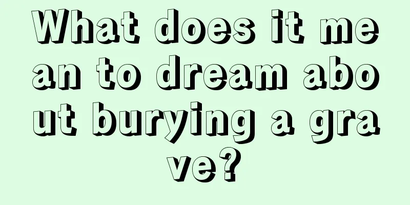 What does it mean to dream about burying a grave?