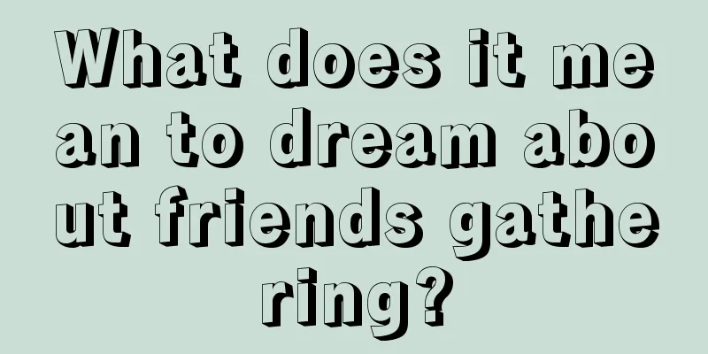 What does it mean to dream about friends gathering?