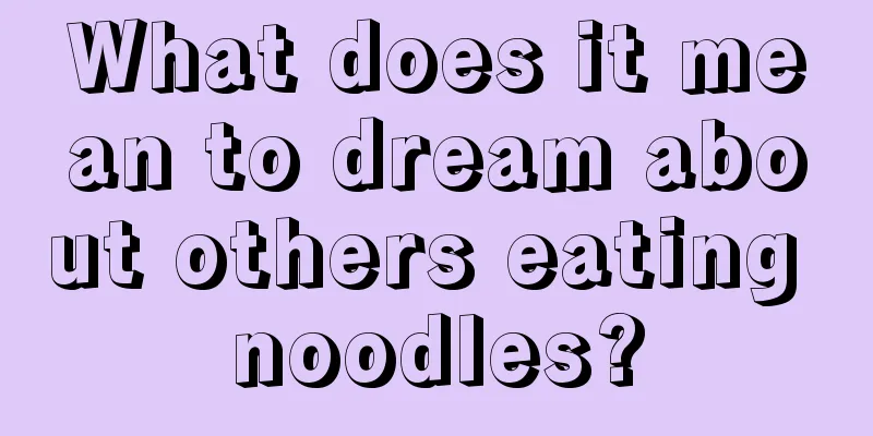 What does it mean to dream about others eating noodles?